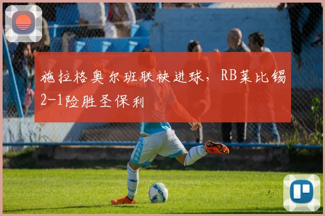 施拉格奥尔班联袂进球，RB莱比锡2-1险胜圣保利