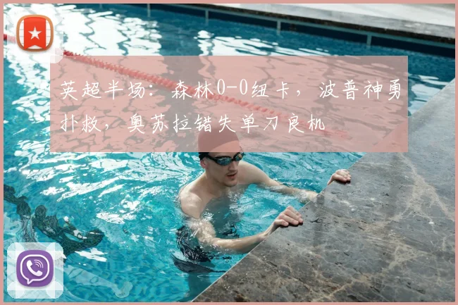 英超半场：森林0-0纽卡，波普神勇扑救，奥苏拉错失单刀良机
