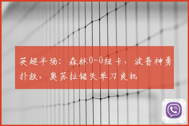 英超半场：森林0-0纽卡，波普神勇扑救，奥苏拉错失单刀良机