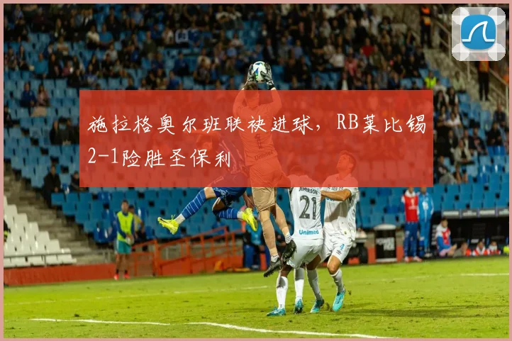 施拉格奥尔班联袂进球,RB莱比锡2-1险胜圣保利