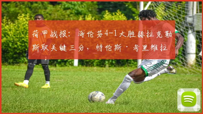 荷甲战报：海伦芬4-1大胜赫拉克勒斯取关键三分，特伦斯·考里维拉独造三球闪耀全场